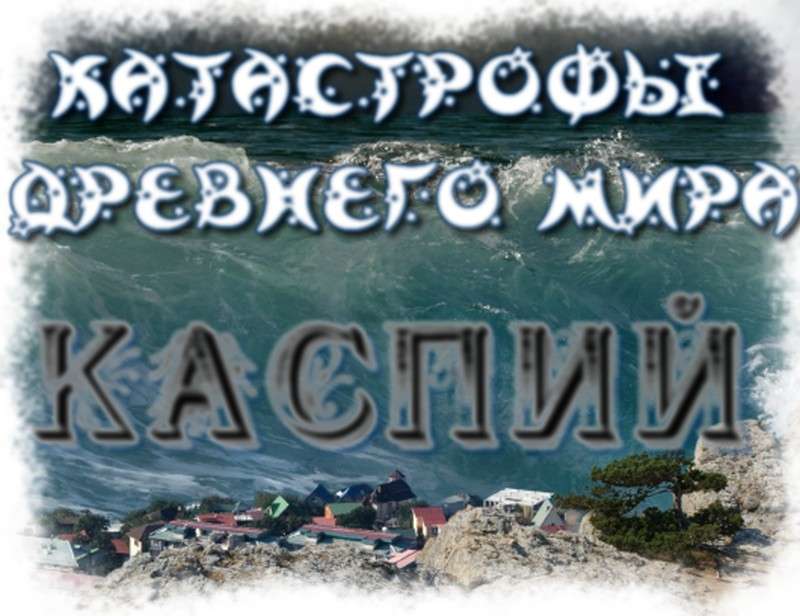 Каспийское море – артефакт, подтверждающий недавний катаклизм