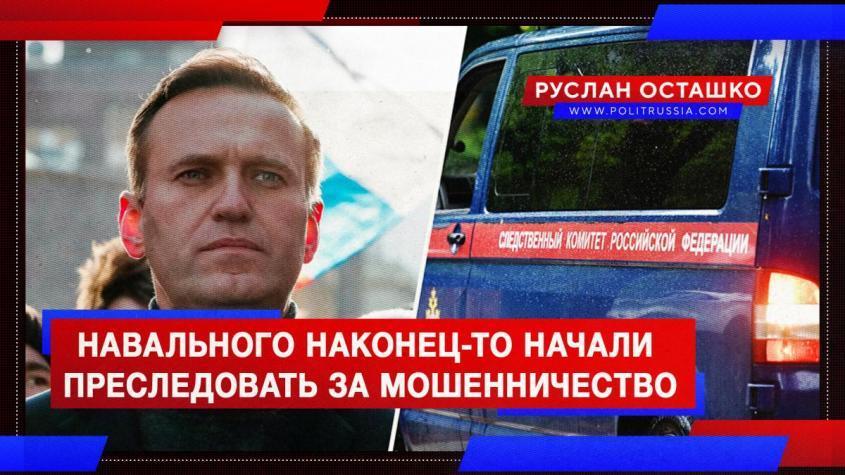 Навального наконец-то начали преследовать за мошенничество в особо крупном размере