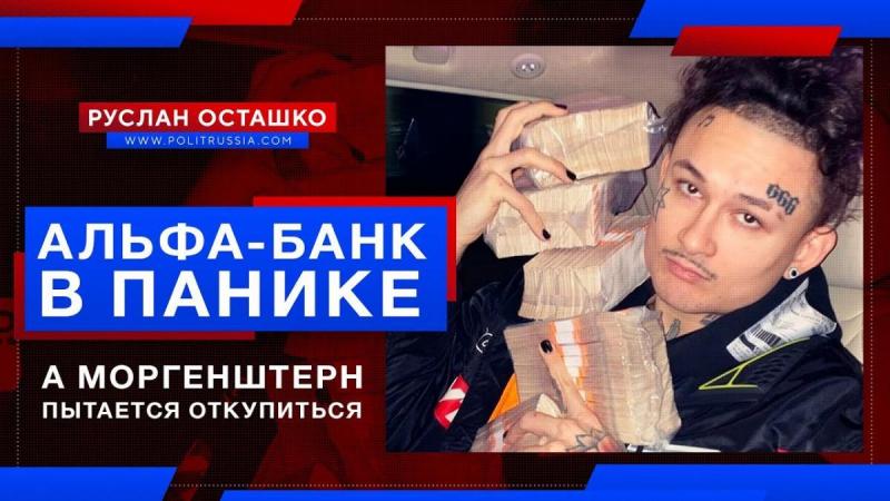 Паразиты из Альфа-банка в панике, а деградант Моргенштерн пытается откупиться