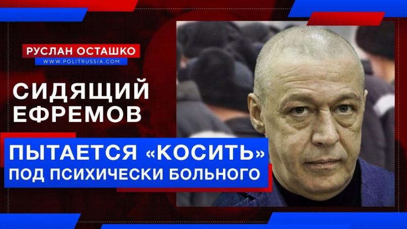 Ефремов пытается «косить» под психически больного, чтобы выйти по УДО