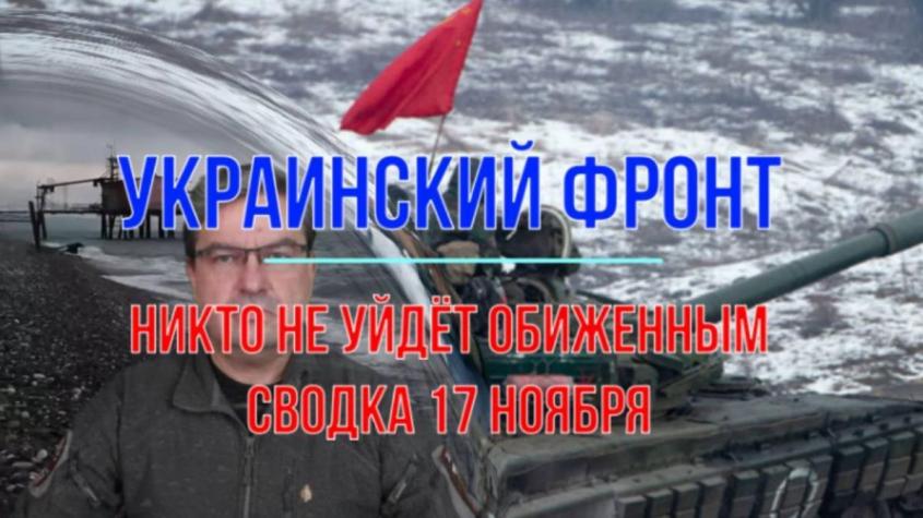 Война на Украине: сводка с фронтов 17 ноября. Никто не уйдёт обиженным!