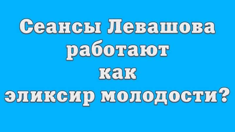 Сеансы Левашова работают как эликсир молодости?