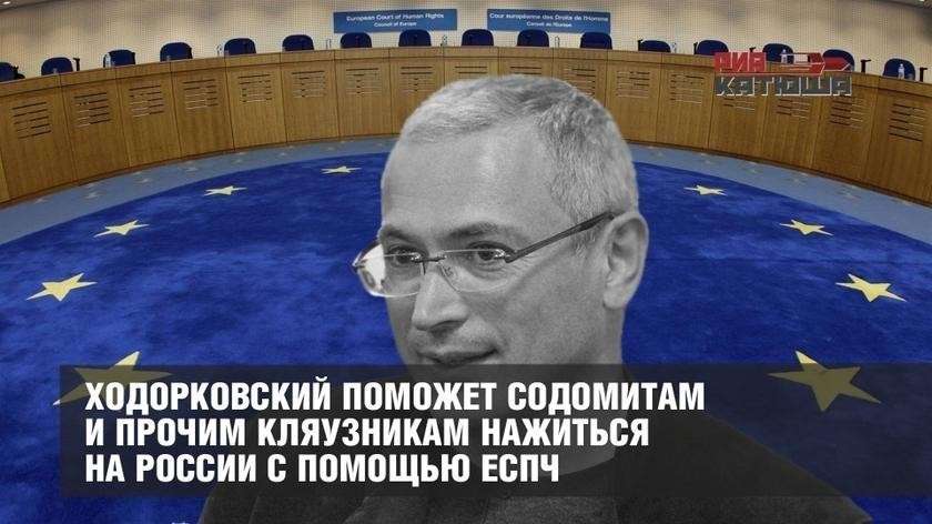 Беглый жулик Ходорковский поможет извращенцам и прочим кляузникам нажиться на России с помощью ЕСПЧ