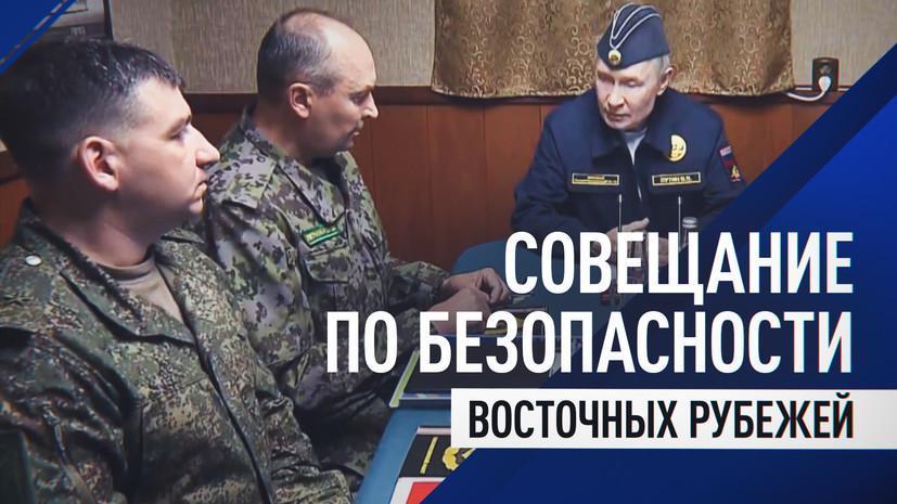 Владимир Путин провёл совещание по обеспечению безопасности восточных границ России